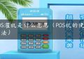 POS灌机是什么意思（POS机的使用方法）缩略图