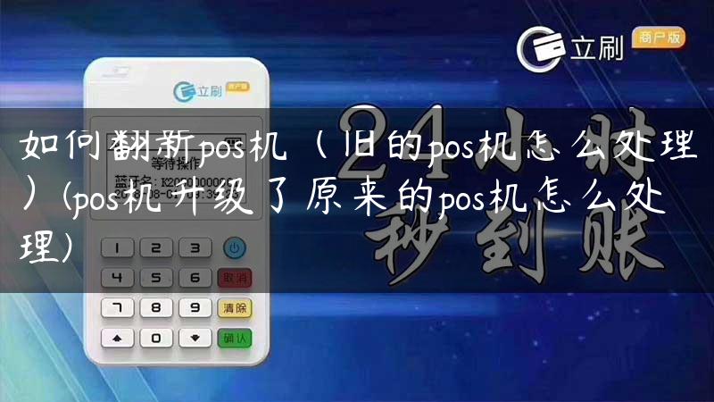 如何翻新pos机（旧的pos机怎么处理）(pos机升级了原来的pos机怎么处理)