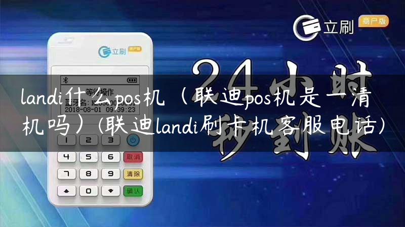 landi什么pos机（联迪pos机是一清机吗）(联迪landi刷卡机客服电话)