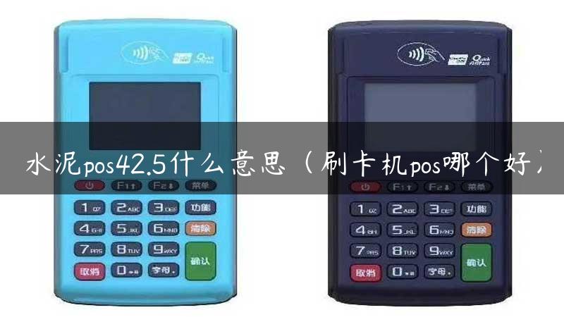 水泥pos42.5什么意思（刷卡机pos哪个好）