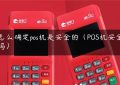 怎么确定pos机是安全的（POS机安全吗）缩略图