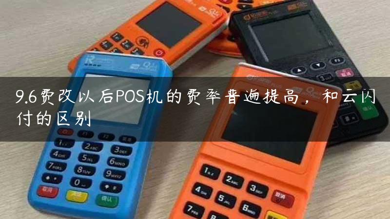 9.6费改以后POS机的费率普遍提高，和云闪付的区别