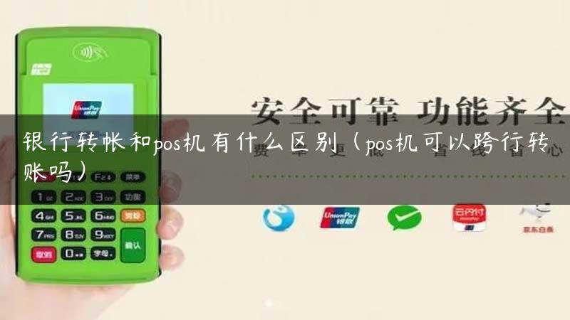 银行转帐和pos机有什么区别（pos机可以跨行转账吗）