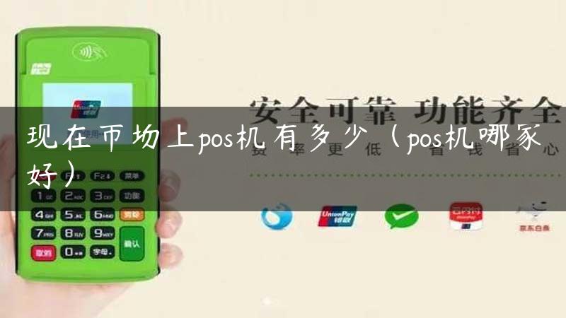 现在市场上pos机有多少（pos机哪家好）