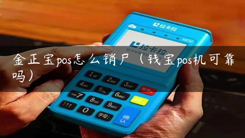 金正宝pos怎么销户（钱宝pos机可靠吗）