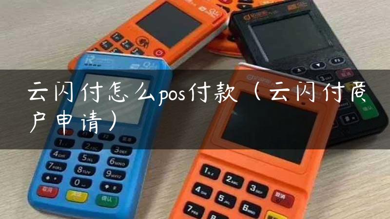 云闪付怎么pos付款（云闪付商户申请）