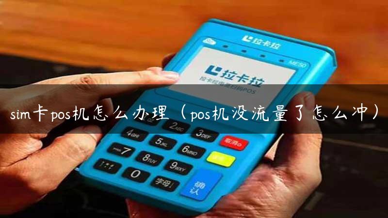 sim卡pos机怎么办理（pos机没流量了怎么冲）