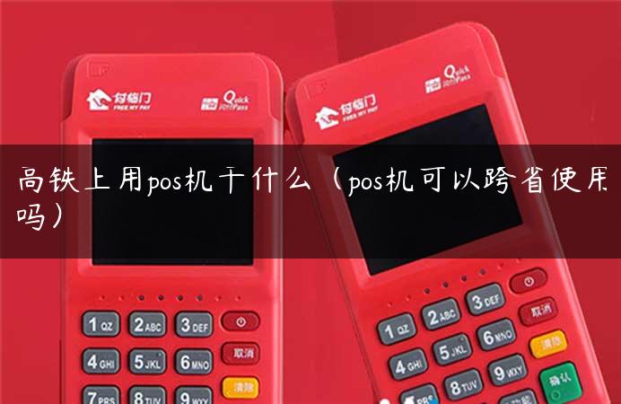 高铁上用pos机干什么（pos机可以跨省使用吗）