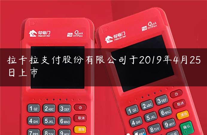 拉卡拉支付股份有限公司于2019年4月25日上市