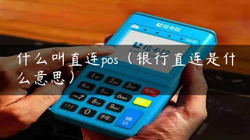 什么叫直连pos（银行直连是什么意思）