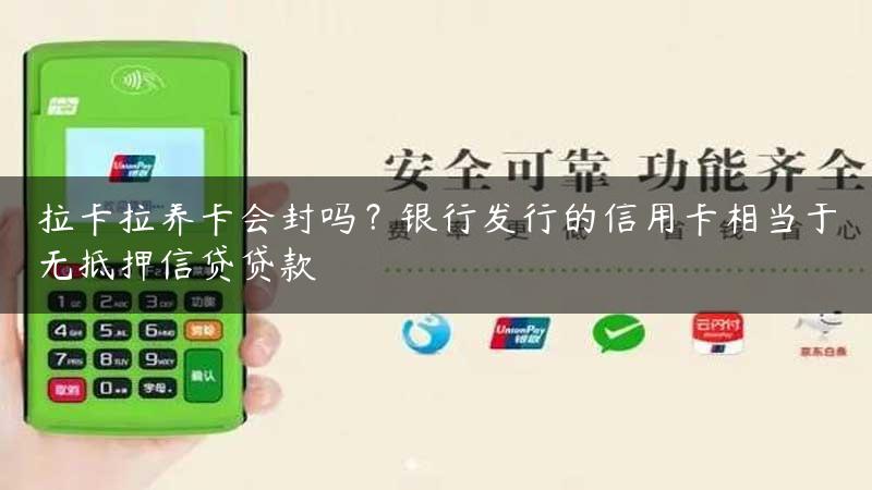 拉卡拉养卡会封吗？银行发行的信用卡相当于无抵押信贷贷款