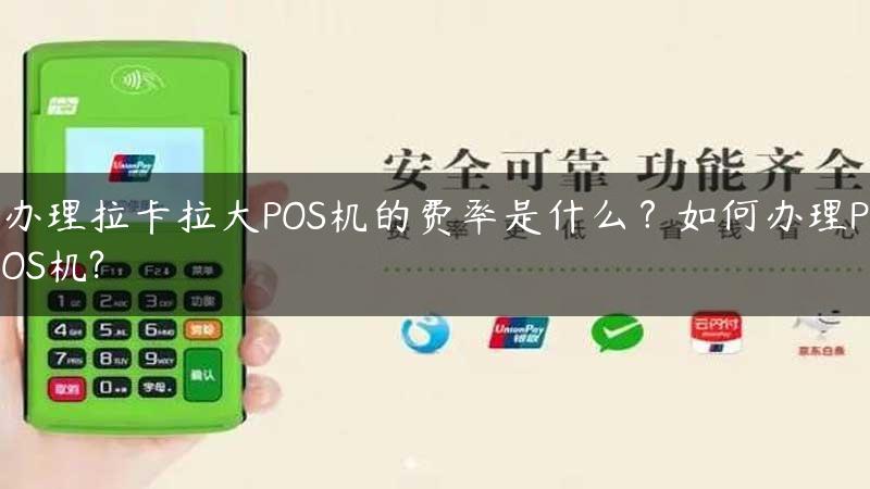 办理拉卡拉大POS机的费率是什么？如何办理POS机?