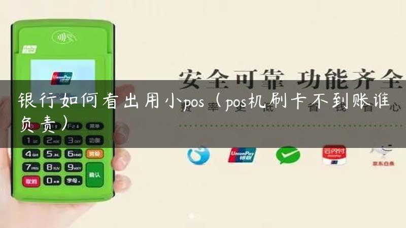 银行如何看出用小pos（pos机刷卡不到账谁负责）