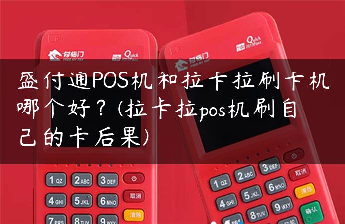 盛付通POS机和拉卡拉刷卡机哪个好？(拉卡拉pos机刷自己的卡后果)