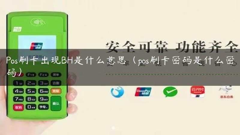 Pos刷卡出现BH是什么意思（pos刷卡密码是什么密码）