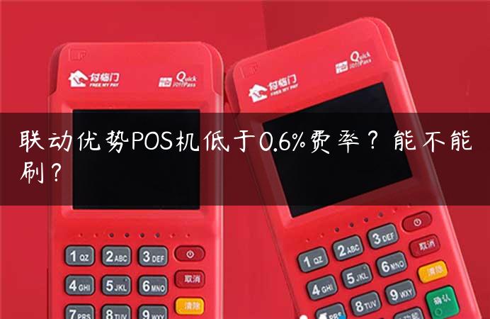 联动优势POS机低于0.6%费率？能不能刷？