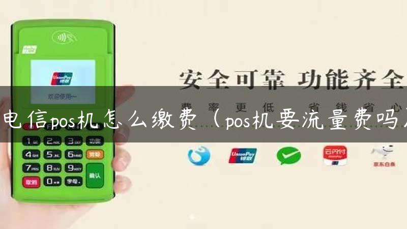 电信pos机怎么缴费（pos机要流量费吗）