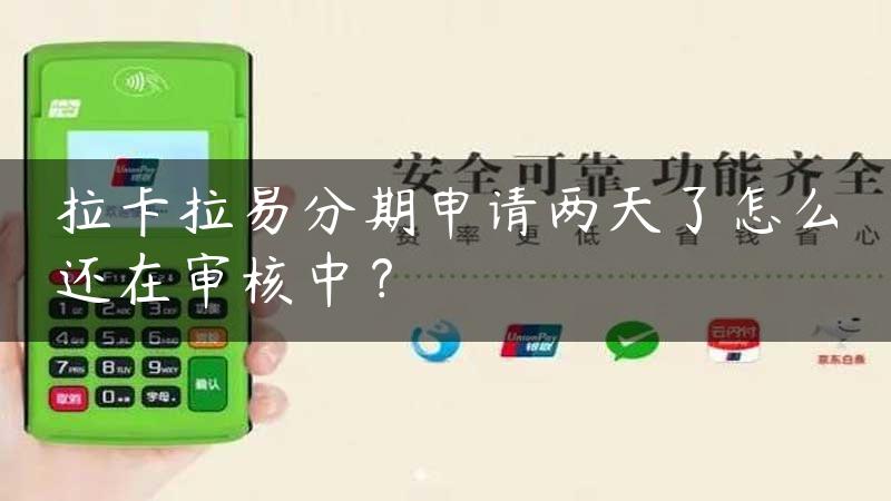 拉卡拉易分期申请两天了怎么还在审核中？