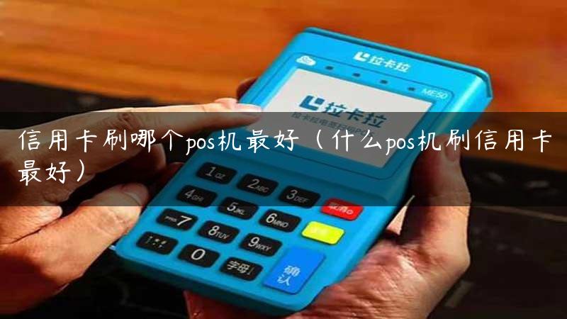 信用卡刷哪个pos机最好（什么pos机刷信用卡最好）