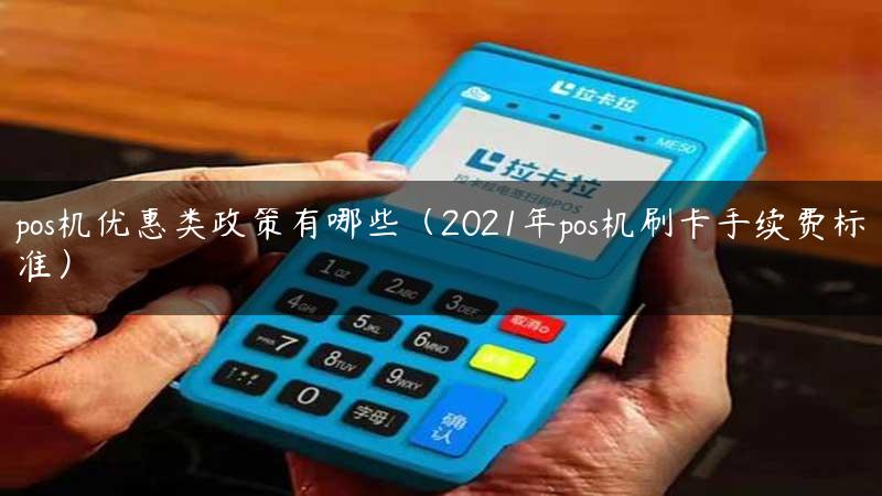 pos机优惠类政策有哪些（2021年pos机刷卡手续费标准）