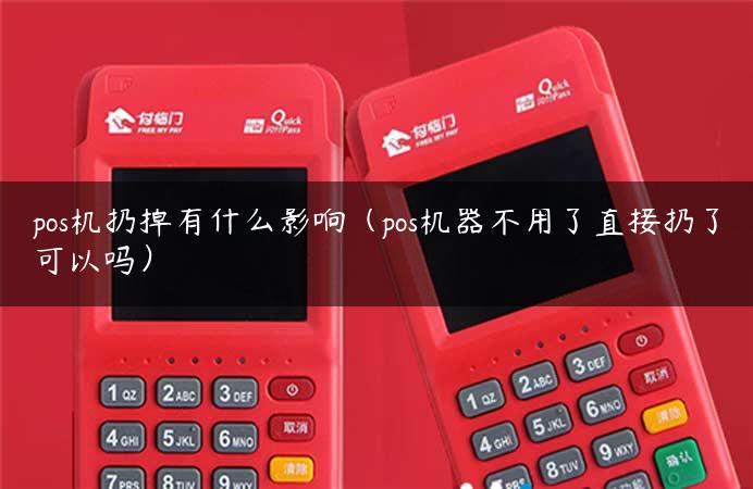 pos机扔掉有什么影响（pos机器不用了直接扔了可以吗）