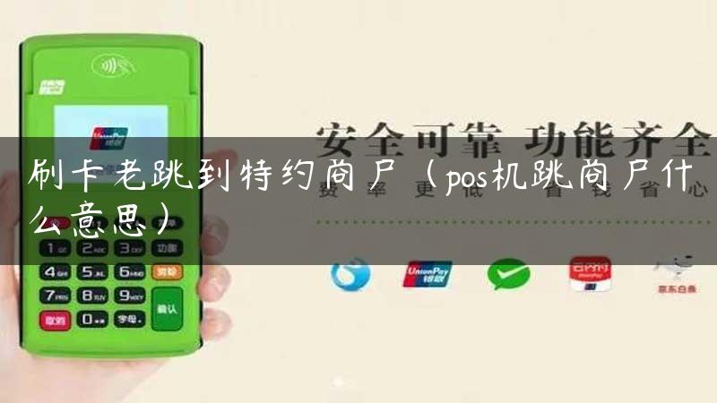 刷卡老跳到特约商户（pos机跳商户什么意思）