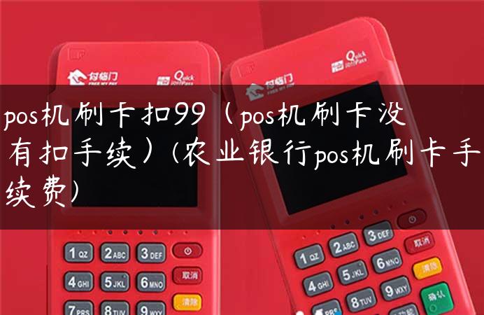 pos机刷卡扣99（pos机刷卡没有扣手续）(农业银行pos机刷卡手续费)