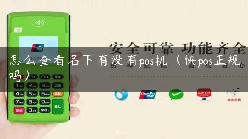 怎么查看名下有没有pos机（快pos正规吗）