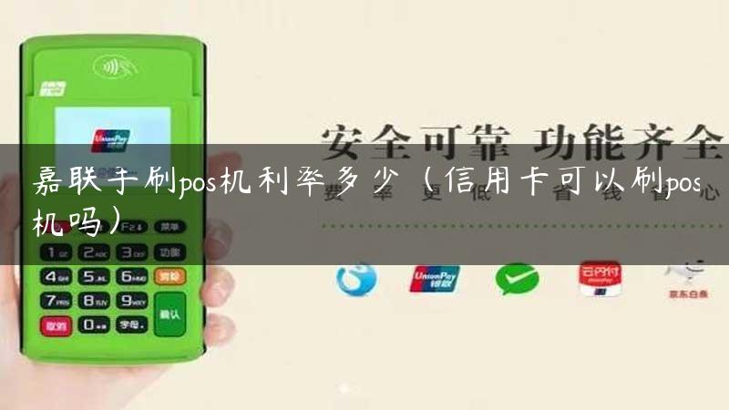 嘉联手刷pos机利率多少（信用卡可以刷pos机吗）