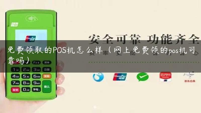 免费领取的POS机怎么样（网上免费领的pos机可靠吗）