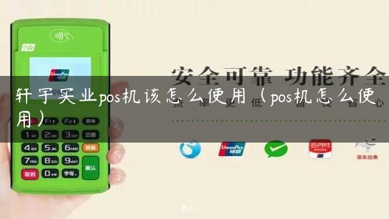 轩宇实业pos机该怎么使用（pos机怎么使用）