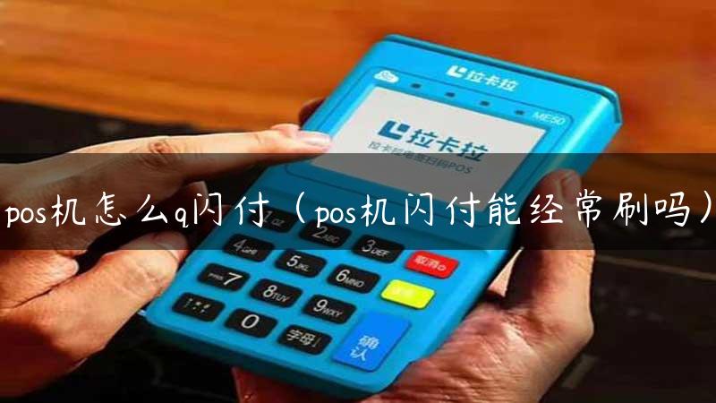 pos机怎么q闪付（pos机闪付能经常刷吗）