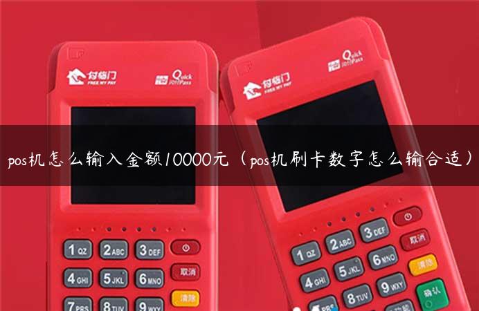 pos机怎么输入金额10000元（pos机刷卡数字怎么输合适）