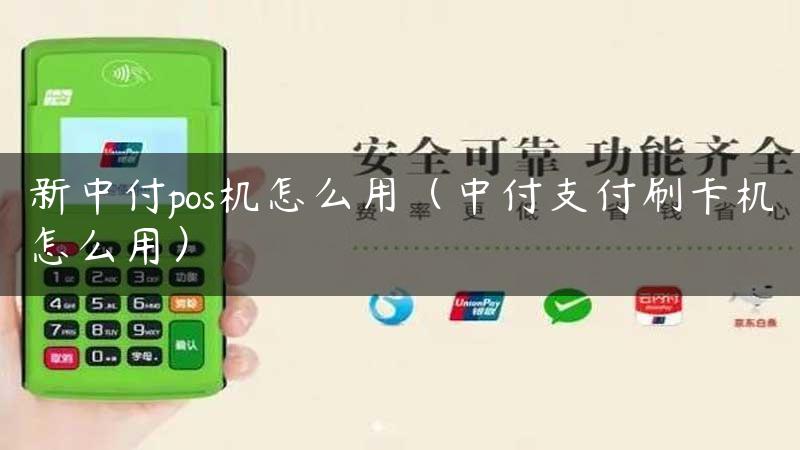 新中付pos机怎么用（中付支付刷卡机怎么用）