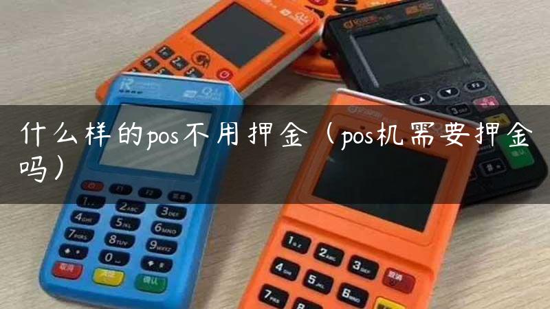 什么样的pos不用押金（pos机需要押金吗）