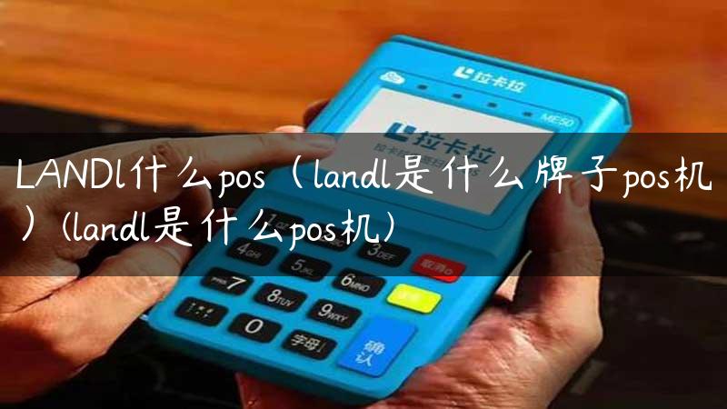 LANDl什么pos（landl是什么牌子pos机）(landl是什么pos机)