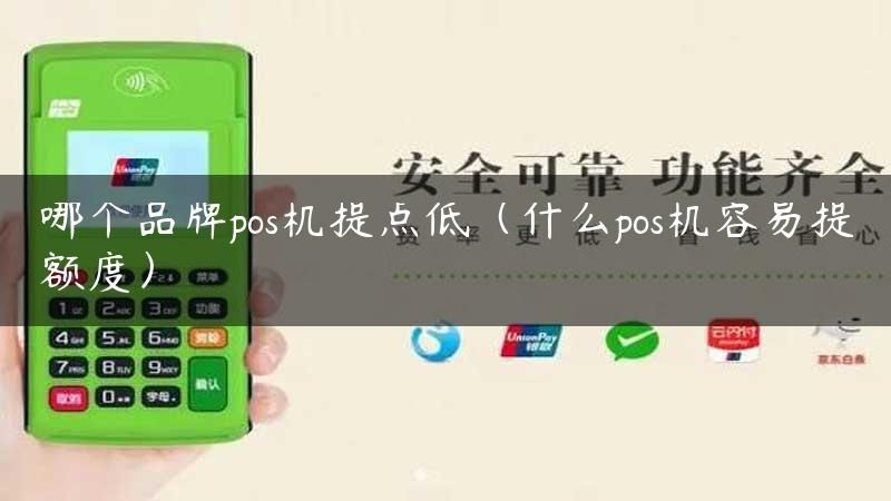 哪个品牌pos机提点低（什么pos机容易提额度）