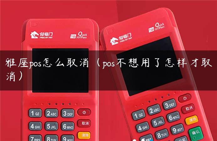 雅座pos怎么取消（pos不想用了怎样才取消）