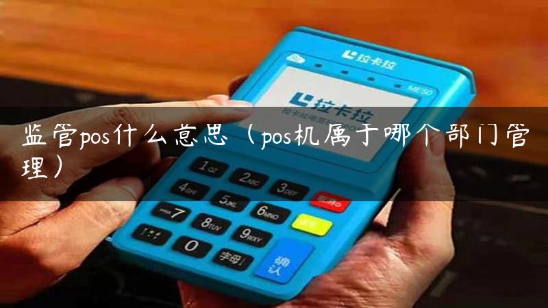 监管pos什么意思（pos机属于哪个部门管理）