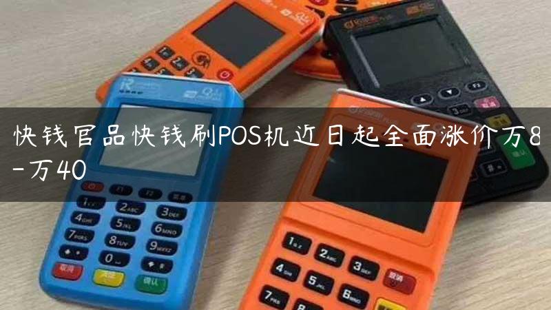 快钱官品快钱刷POS机近日起全面涨价万8-万40