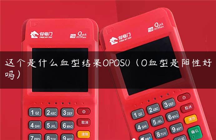 这个是什么血型结果OPOS()（O血型是阳性好吗）