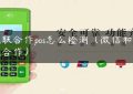 银联合作pos怎么检测（微信和银联合作）缩略图