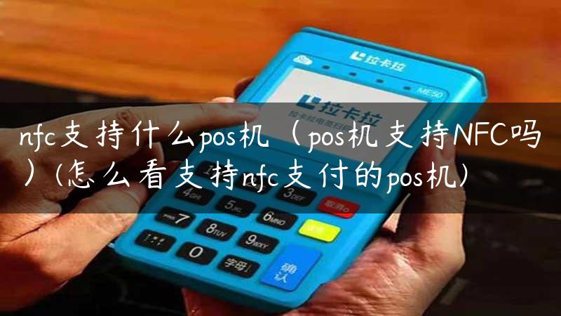 nfc支持什么pos机（pos机支持NFC吗）(怎么看支持nfc支付的pos机)