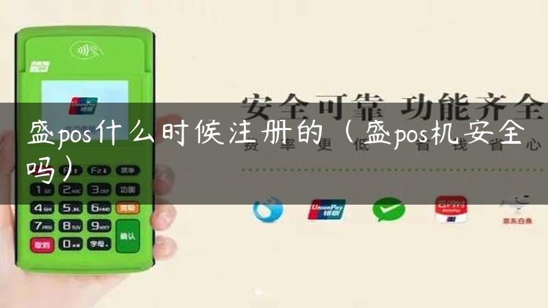 盛pos什么时候注册的（盛pos机安全吗）