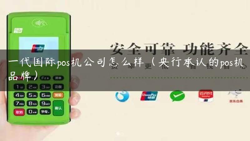 一代国际pos机公司怎么样（央行承认的pos机品牌）