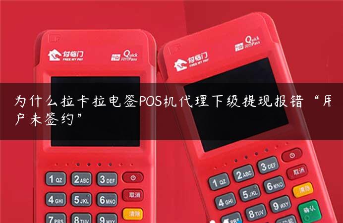 为什么拉卡拉电签POS机代理下级提现报错“用户未签约”