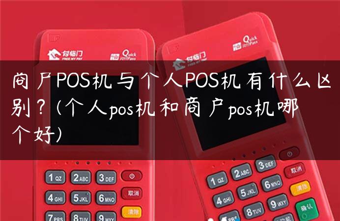 商户POS机与个人POS机有什么区别？(个人pos机和商户pos机哪个好)