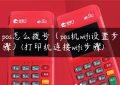 pos怎么拨号（pos机wifi设置步骤）(打印机连接wifi步骤)缩略图