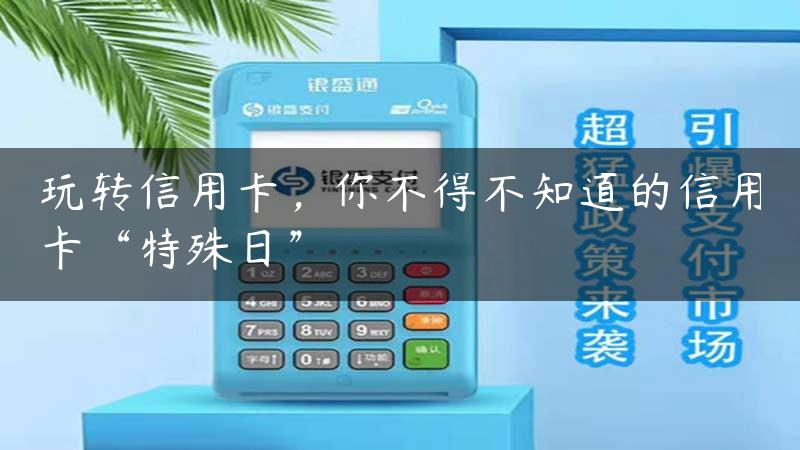 玩转信用卡，你不得不知道的信用卡“特殊日”