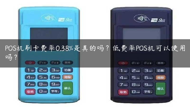 POS机刷卡费率0.38%是真的吗？低费率POS机可以使用吗？